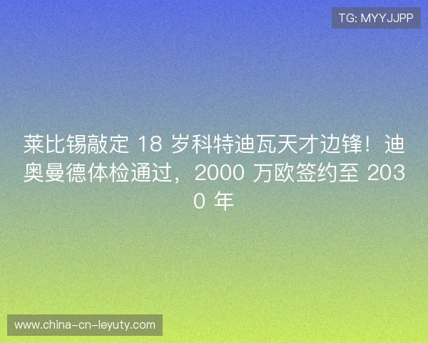 莱比锡敲定 18 岁科特迪瓦天才边锋！迪奥曼德体检通过，2000 万欧签约至 2030 年